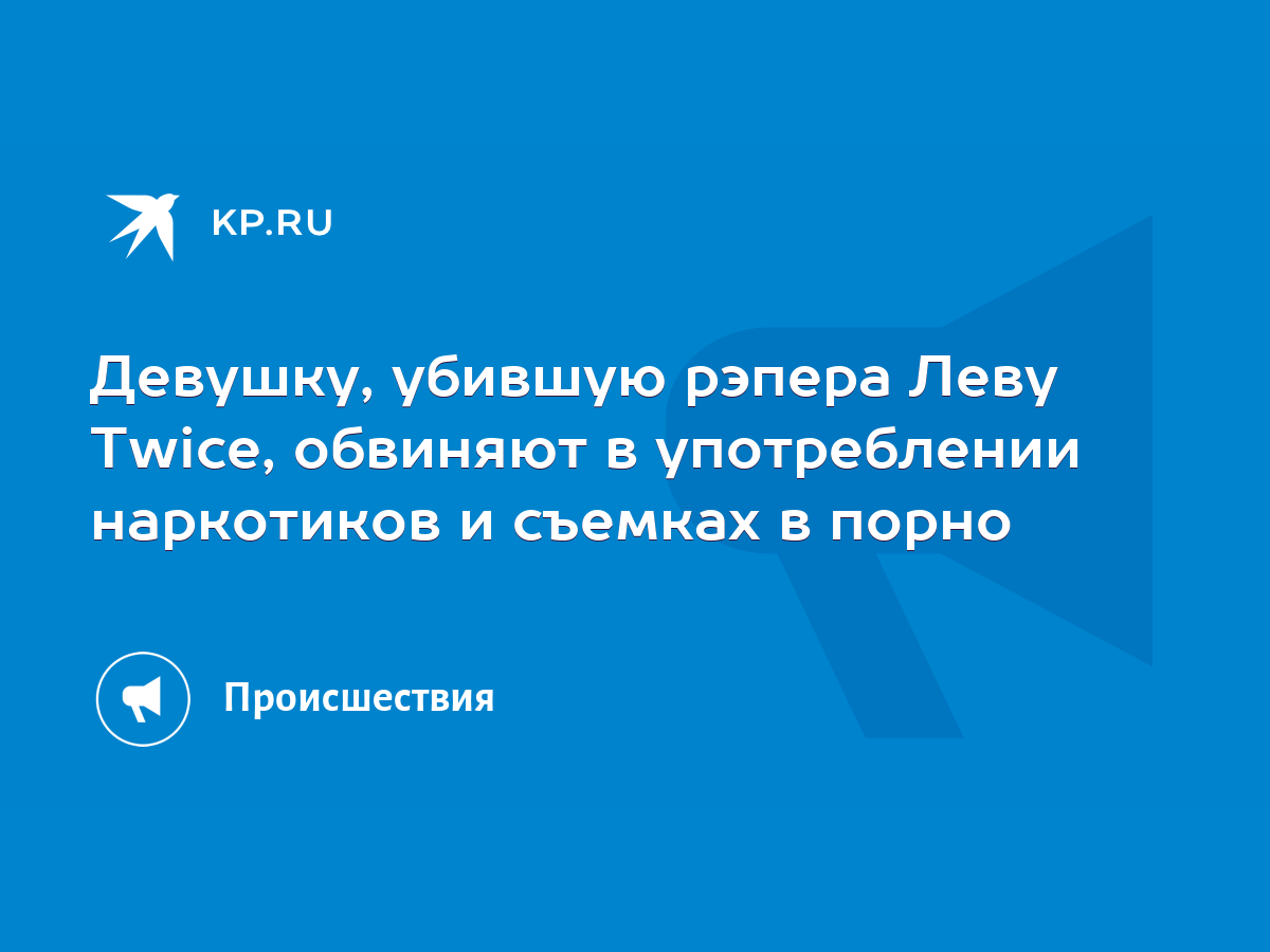 Девушку, убившую рэпера Леву Twice, обвиняют в употреблении наркотиков и  съемках в порно - KP.RU