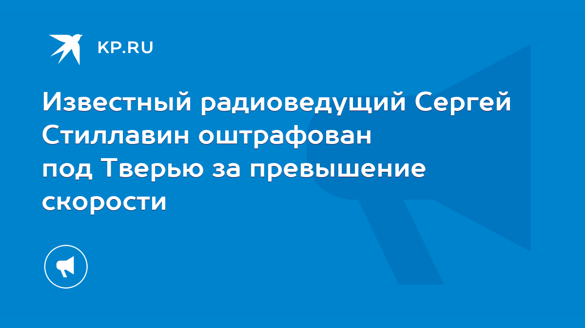 Известный радиоведущий Сергей Стиллавин оштрафован под Тверью за превышение  скорости - KP.RU