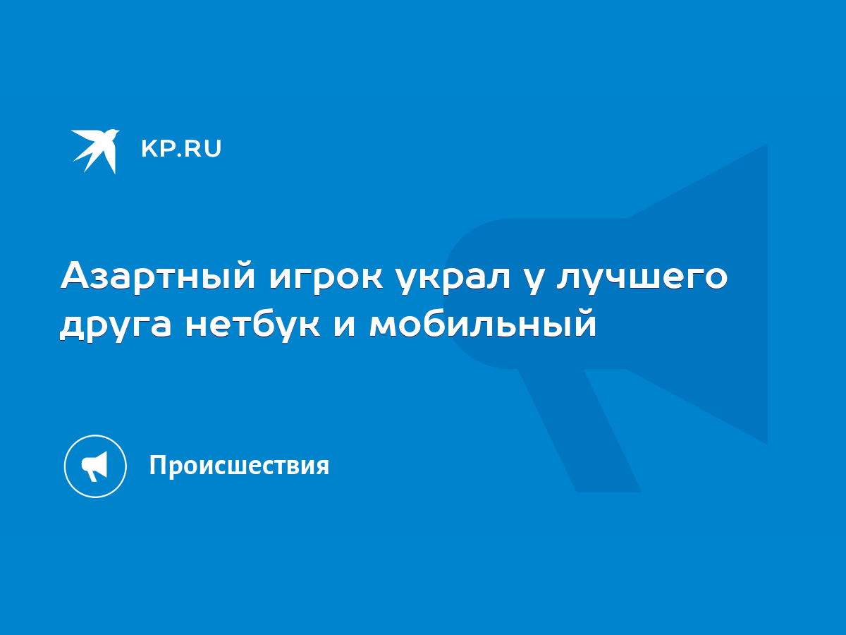 Азартный игрок украл у лучшего друга нетбук и мобильный - KP.RU