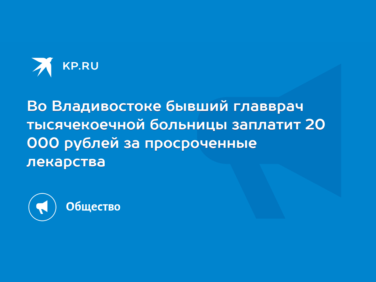 Во Владивостоке бывший главврач тысячекоечной больницы заплатит 20 000  рублей за просроченные лекарства - KP.RU