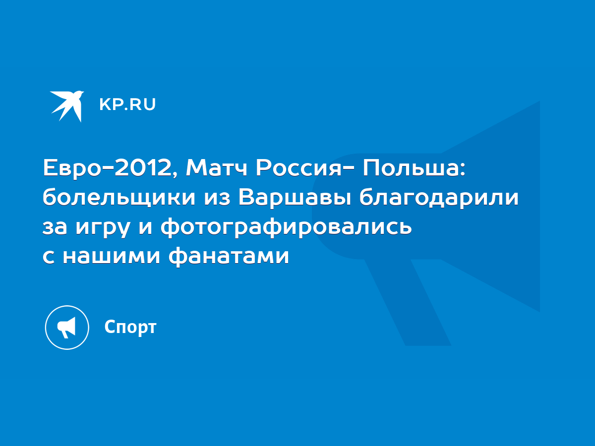 Евро-2012, Матч Россия- Польша: болельщики из Варшавы благодарили за игру и  фотографировались с нашими фанатами - KP.RU