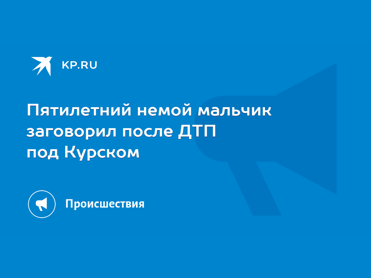 Пятилетний немой мальчик заговорил после ДТП под Курском - KP.RU