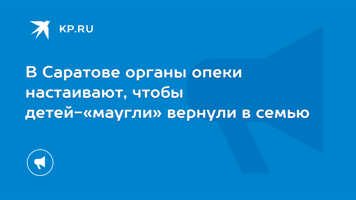 В Саратове органы опеки настаивают, чтобы детей-«маугли» вернули в семью -  KP.RU