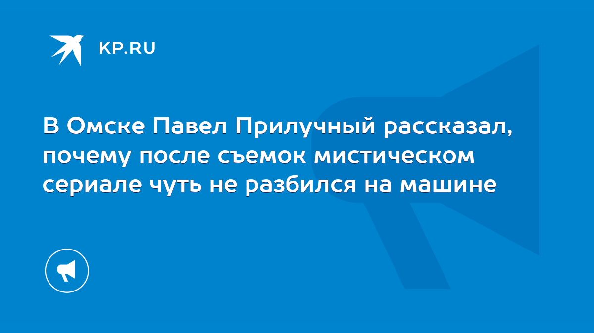 В Омске Павел Прилучный рассказал, почему после съемок мистическом сериале  чуть не разбился на машине - KP.RU