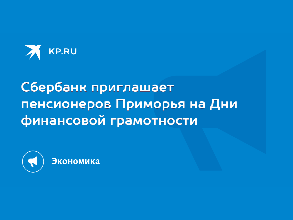 Сбербанк приглашает пенсионеров Приморья на Дни финансовой грамотности -  KP.RU