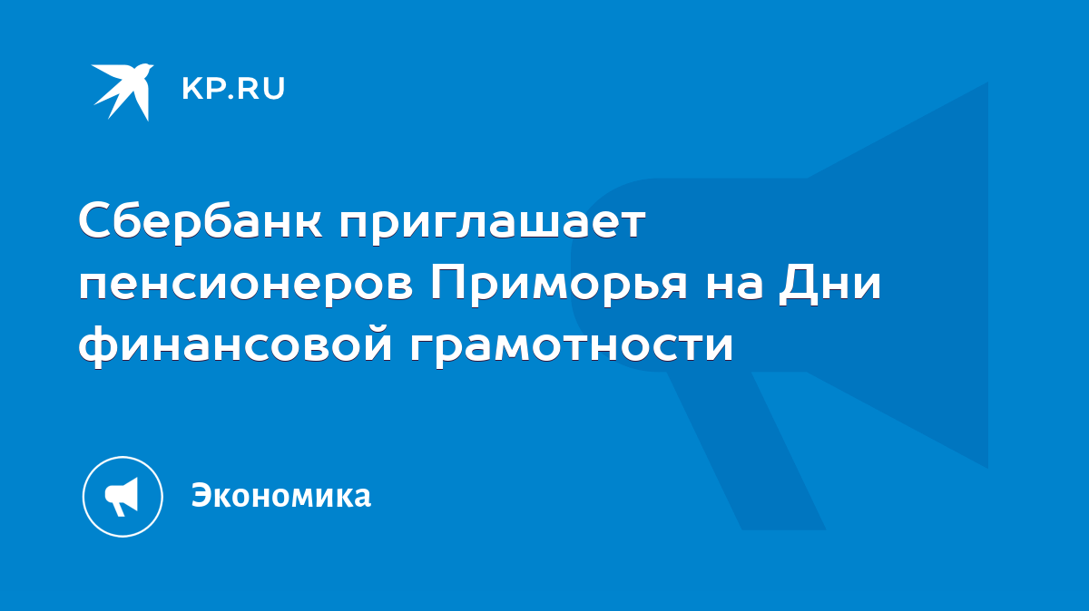 Сбербанк приглашает пенсионеров Приморья на Дни финансовой грамотности -  KP.RU