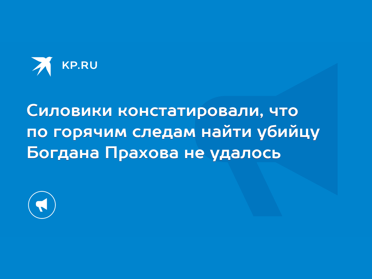 Силовики констатировали, что по горячим следам найти убийцу Богдана Прахова  не удалось - KP.RU