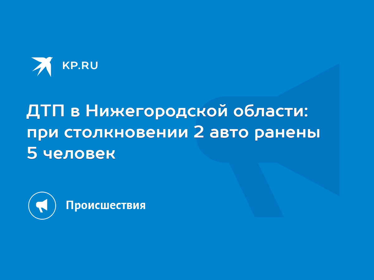 ДТП в Нижегородской области: при столкновении 2 авто ранены 5 человек -  KP.RU