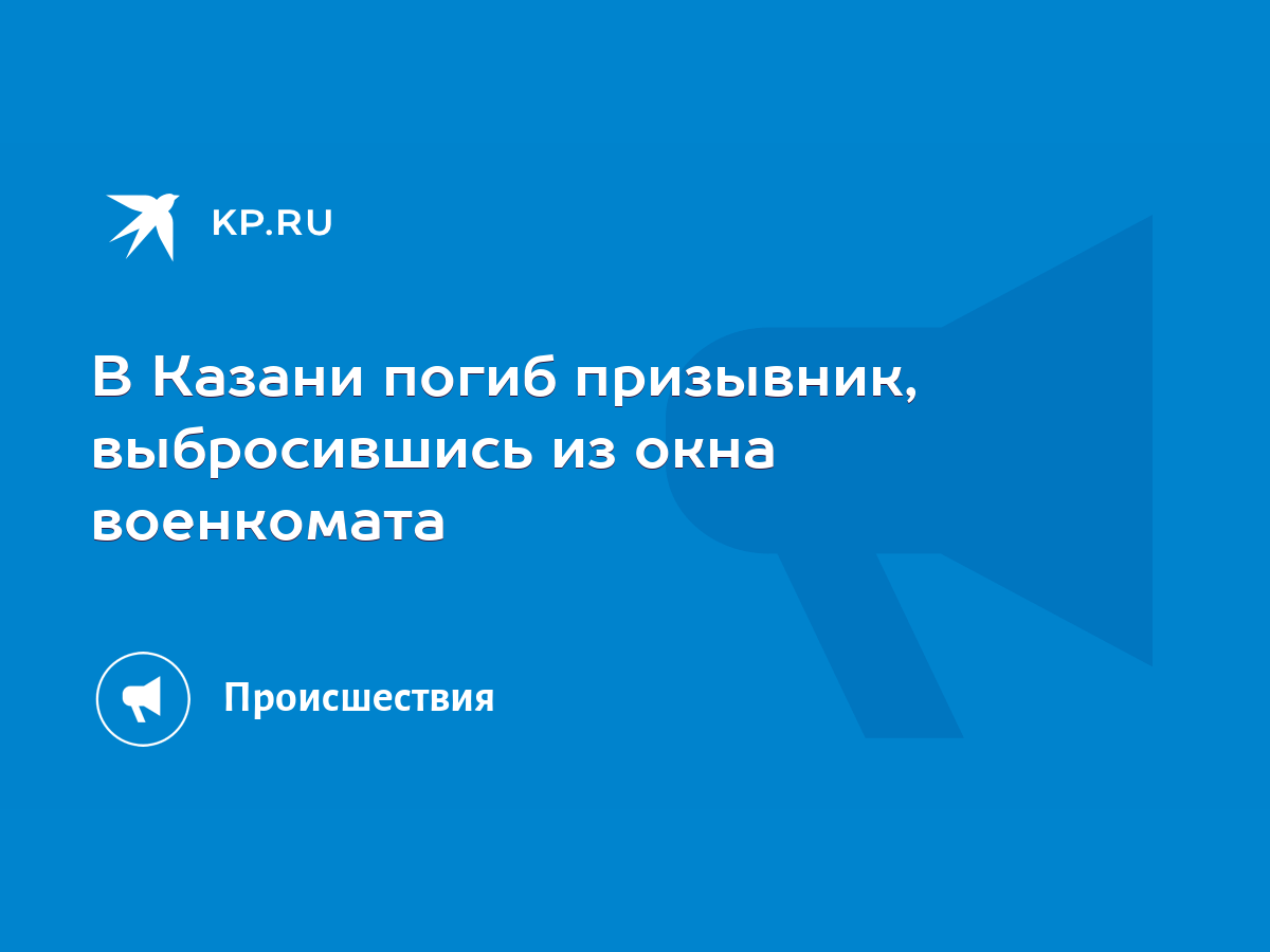 В Казани погиб призывник, выбросившись из окна военкомата - KP.RU