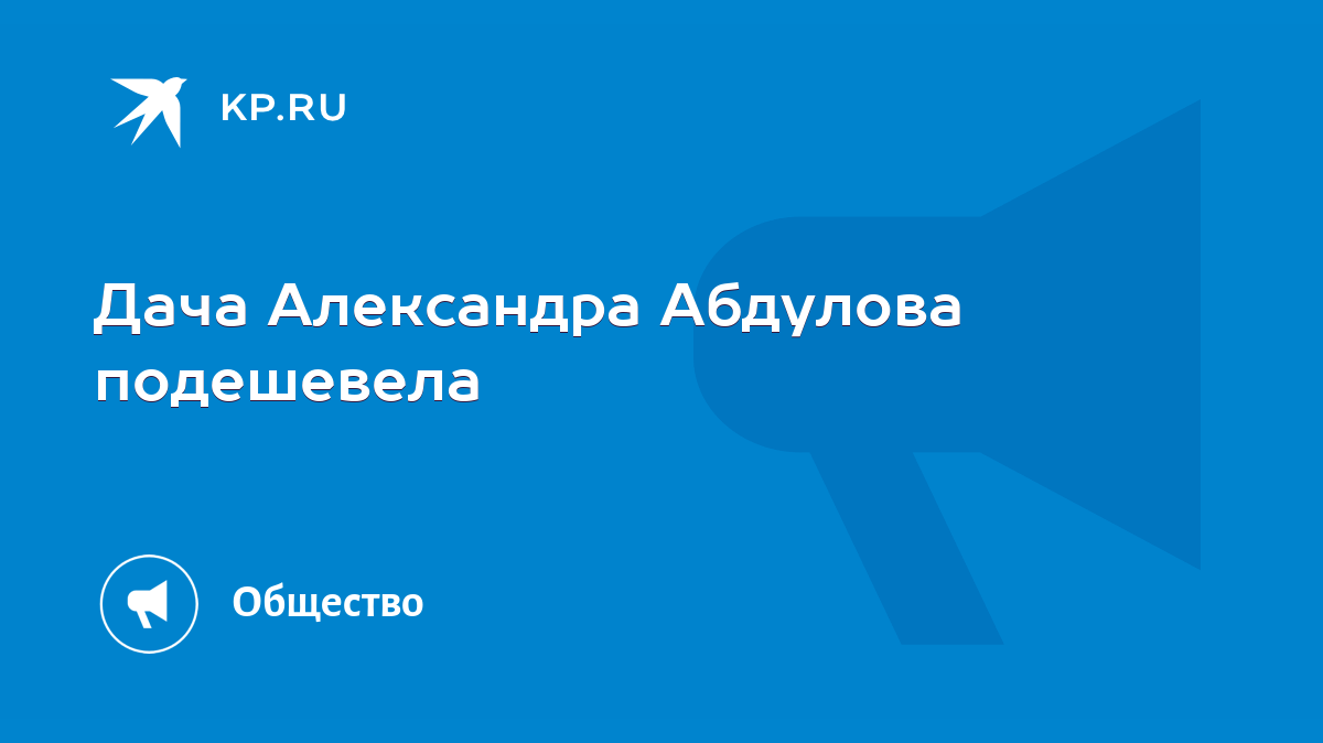 Дача Александра Абдулова подешевела - KP.RU