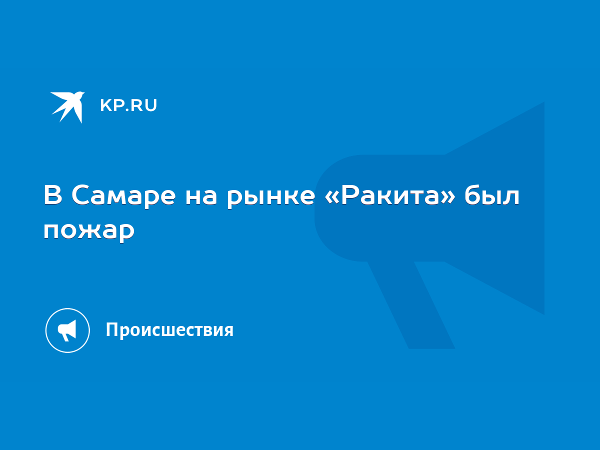 В Самаре на рынке «Ракита» был пожар - KP.RU