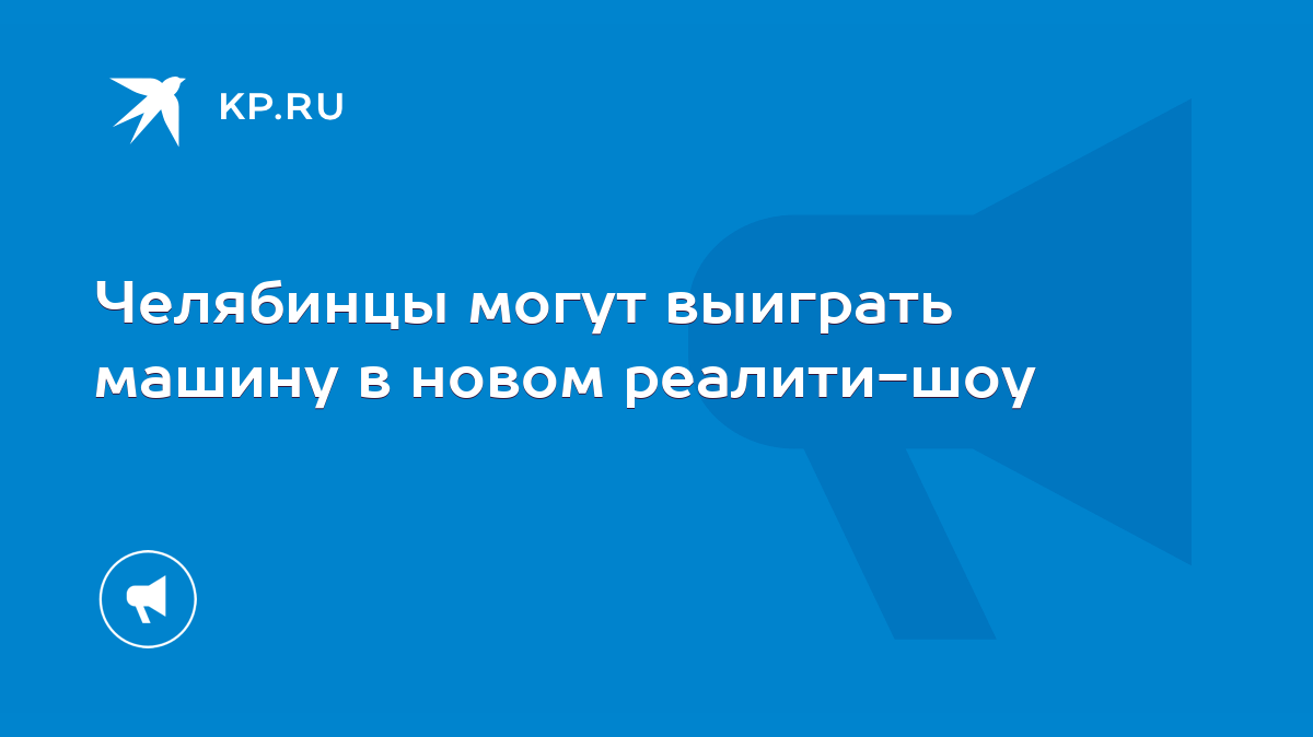 Челябинцы могут выиграть машину в новом реалити-шоу - KP.RU