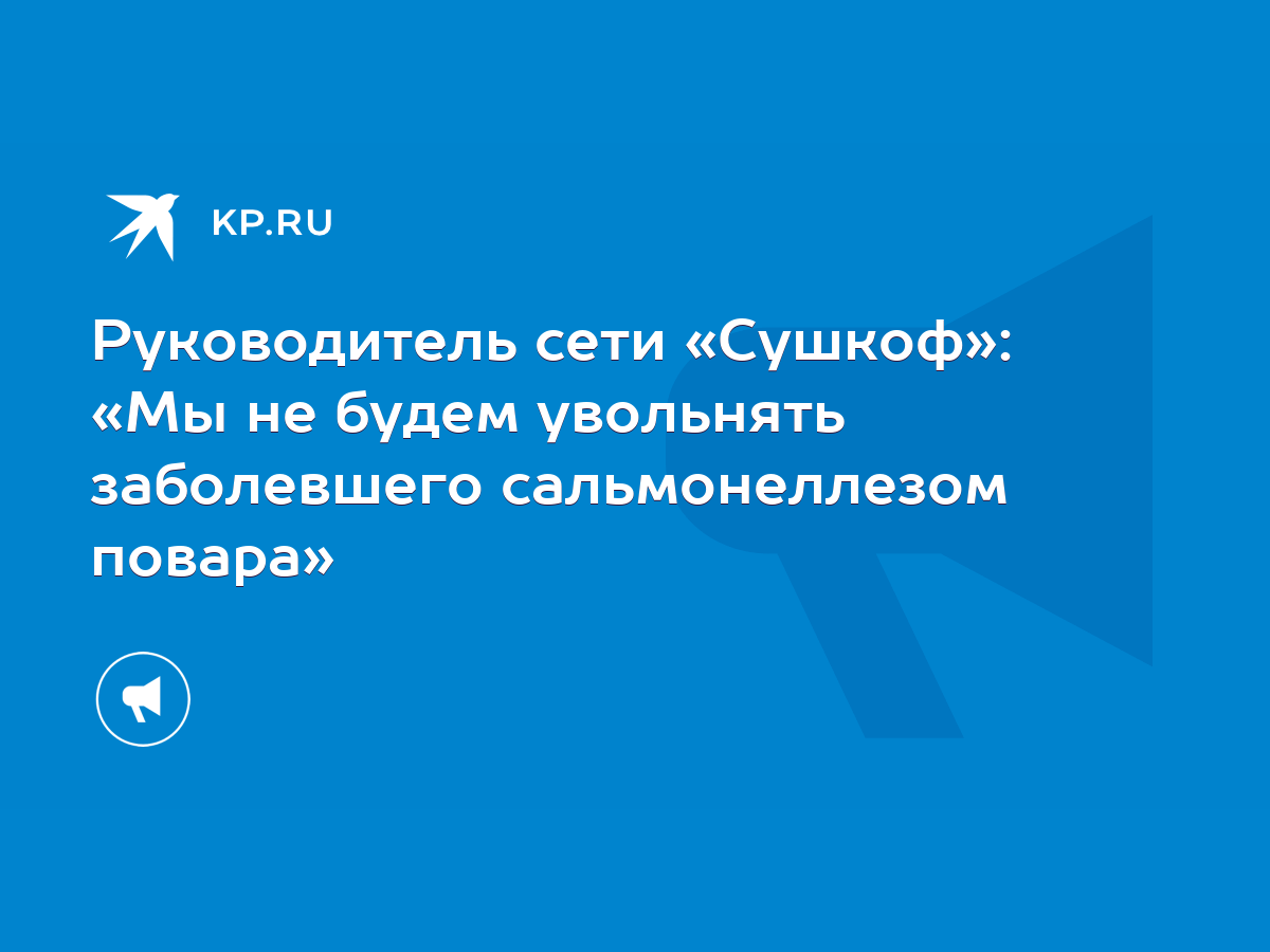 Руководитель сети «Сушкоф»: «Мы не будем увольнять заболевшего  сальмонеллезом повара» - KP.RU