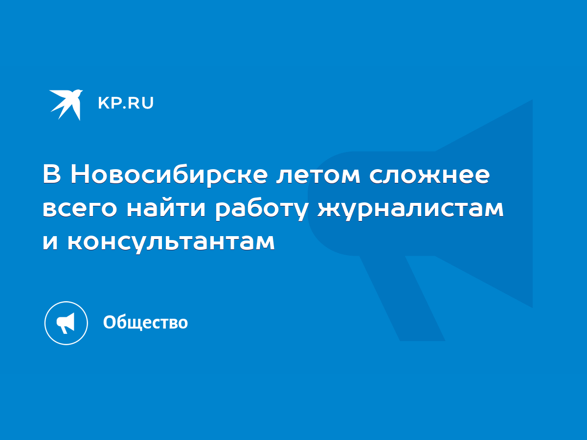 В Новосибирске летом сложнее всего найти работу журналистам и консультантам  - KP.RU