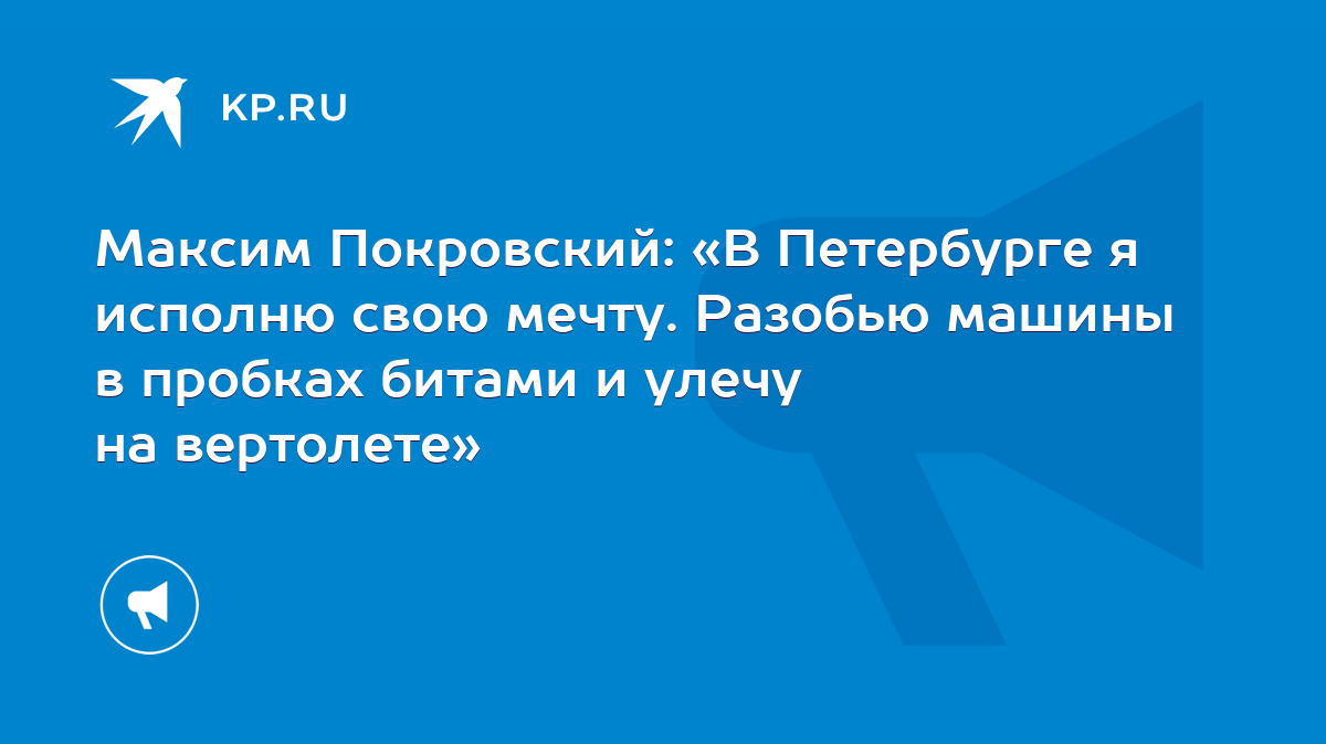 Максим Покровский: «В Петербурге я исполню свою мечту. Разобью машины в  пробках битами и улечу на вертолете» - KP.RU