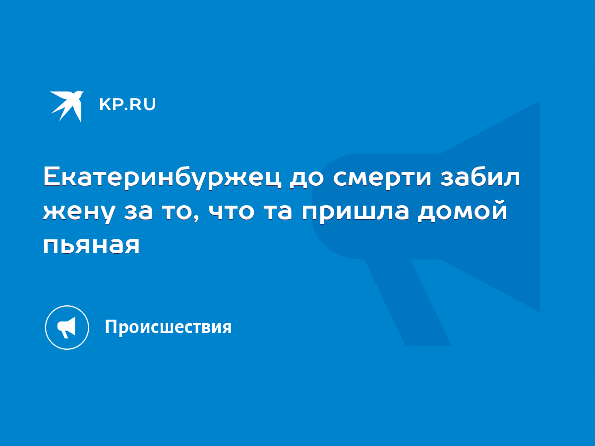 Екатеринбуржец до смерти забил жену за то, что та пришла домой пьяная -  KP.RU