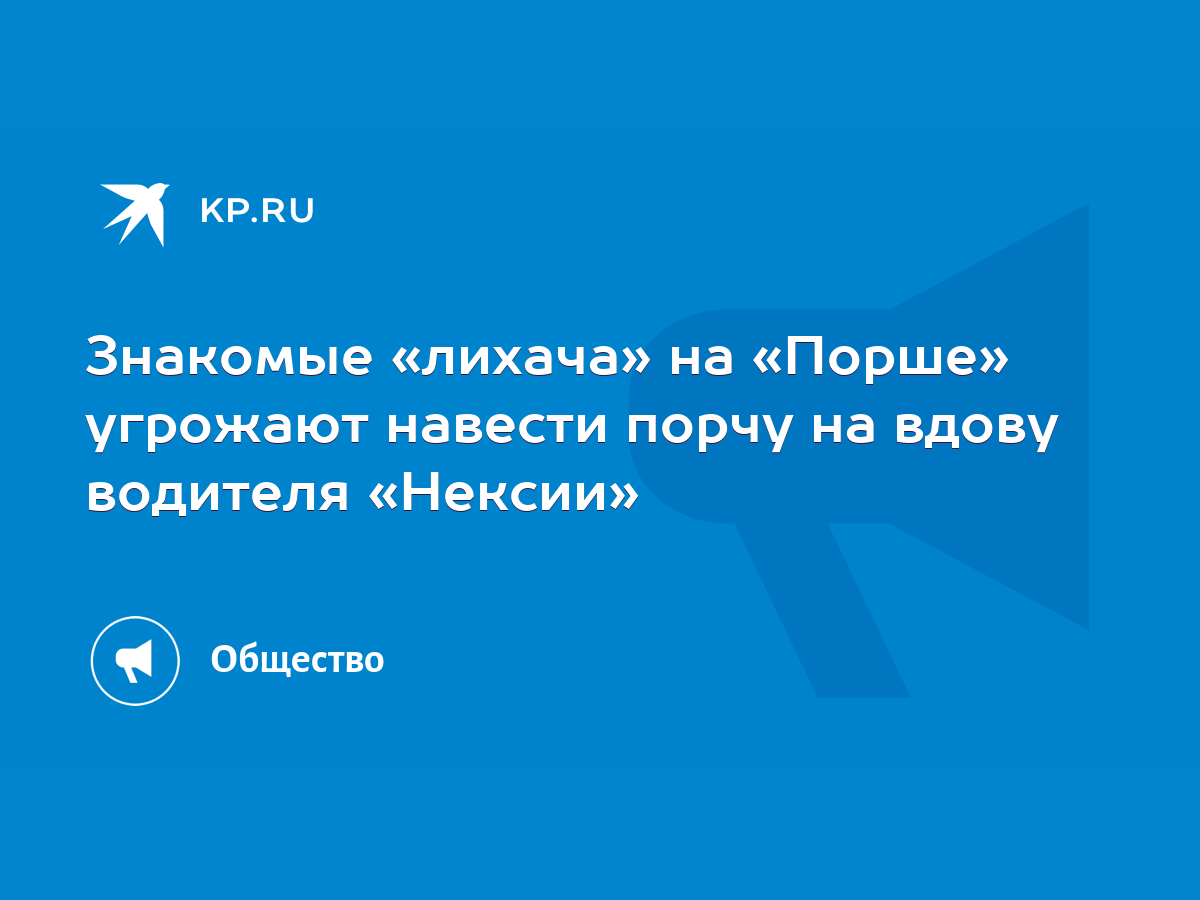 Знакомые «лихача» на «Порше» угрожают навести порчу на вдову водителя  «Нексии» - KP.RU