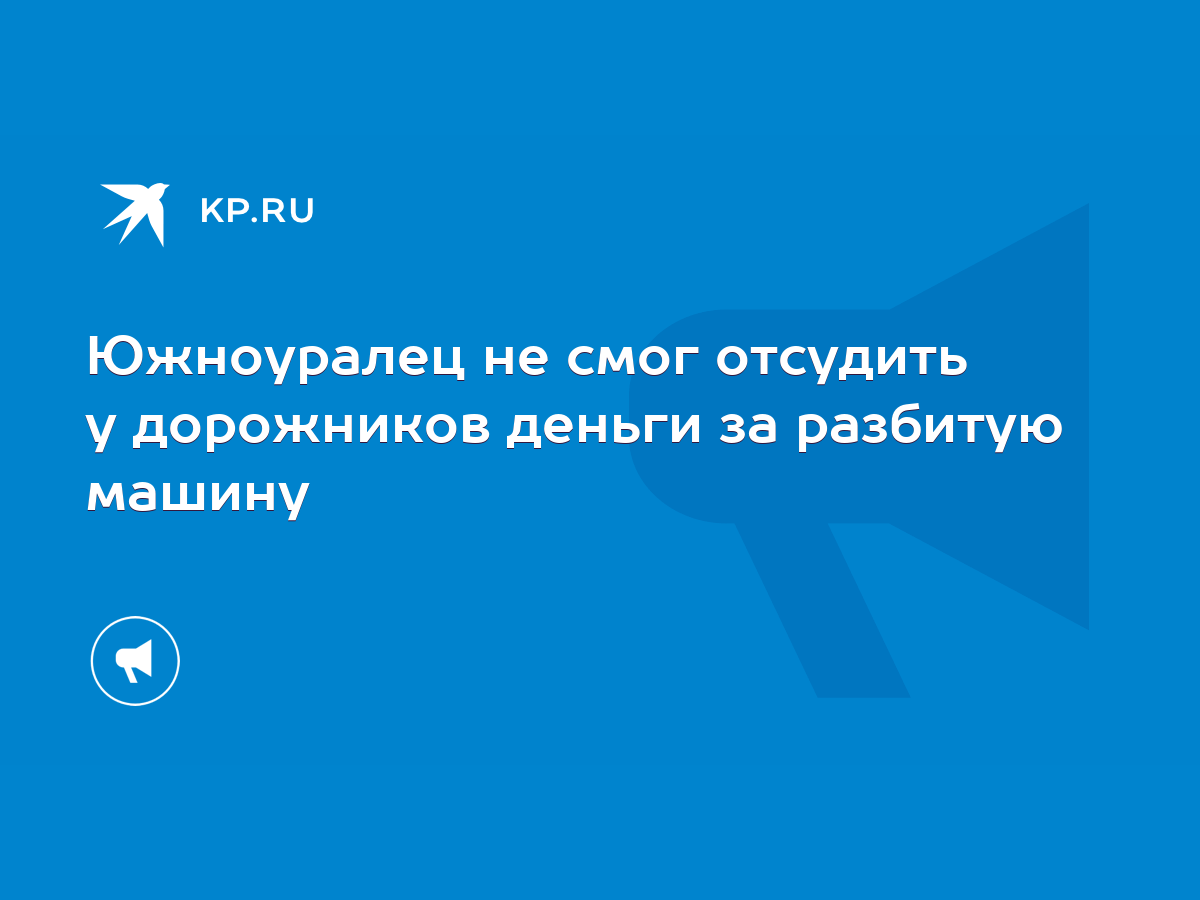 Южноуралец не смог отсудить у дорожников деньги за разбитую машину - KP.RU