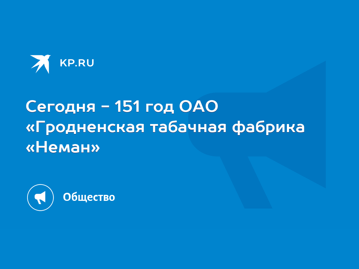 Сегодня - 151 год ОАО «Гродненская табачная фабрика «Неман» - KP.RU