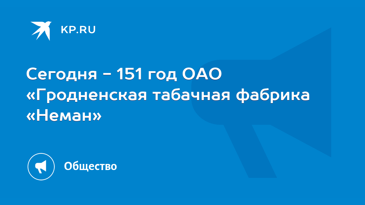 Сегодня - 151 год ОАО «Гродненская табачная фабрика «Неман» - KP.RU