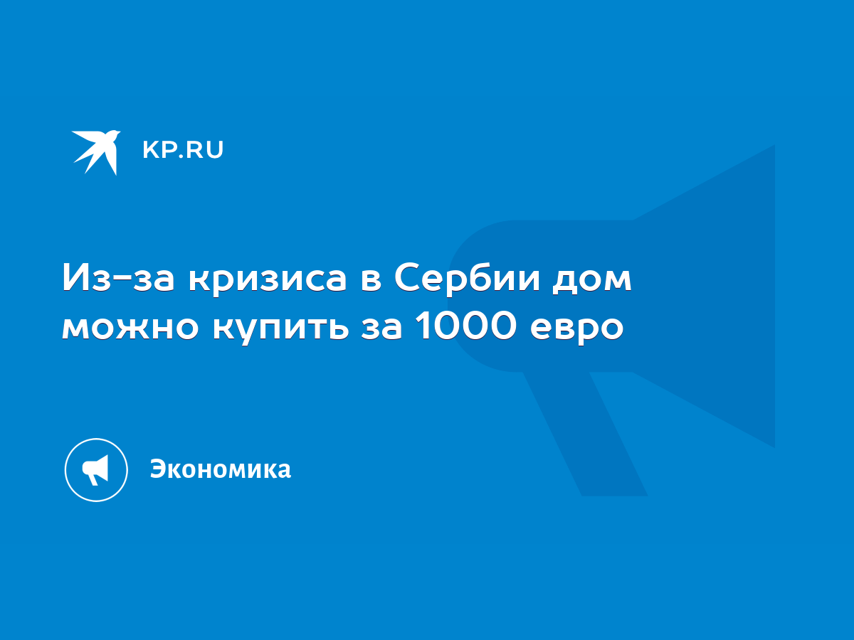 Из-за кризиса в Сербии дом можно купить за 1000 евро - KP.RU