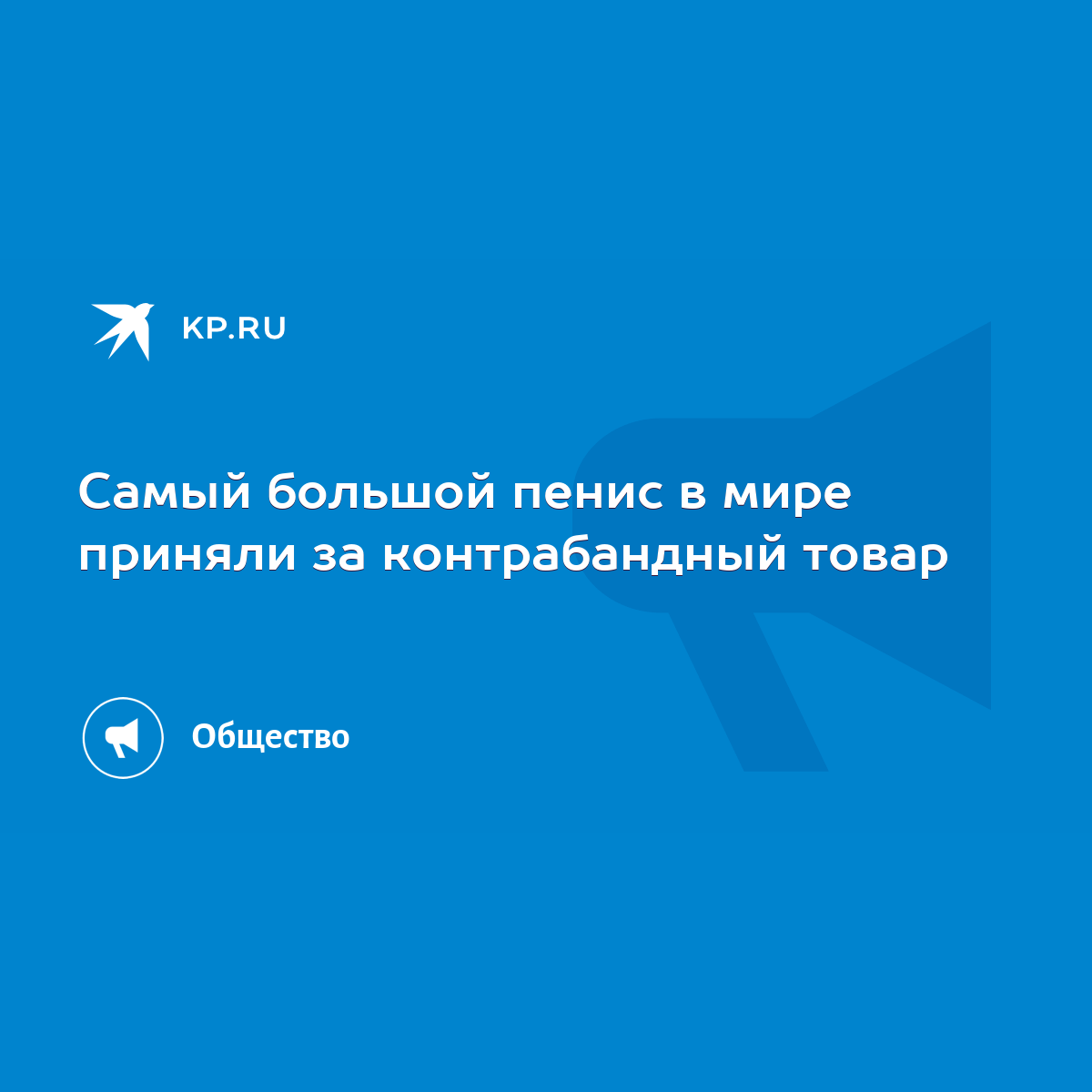 Самый большой пенис в мире приняли за контрабандный товар - KP.RU