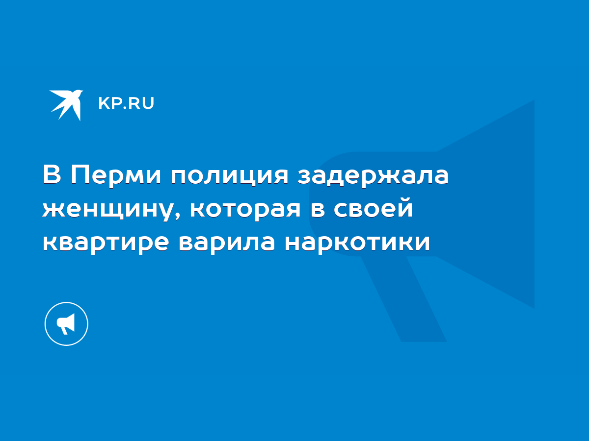 В Перми полиция задержала женщину, которая в своей квартире варила наркотики  - KP.RU