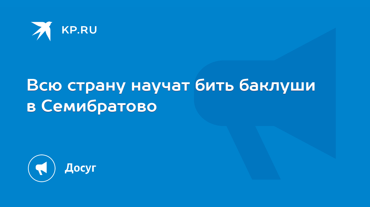 Всю страну научат бить баклуши в Семибратово - KP.RU