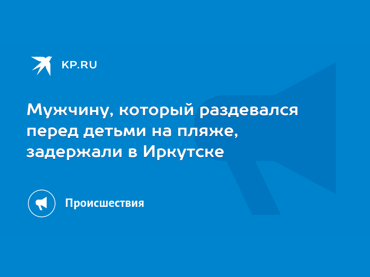 Мужчину, который раздевался перед детьми на пляже, задержали в Иркутске -  KP.RU