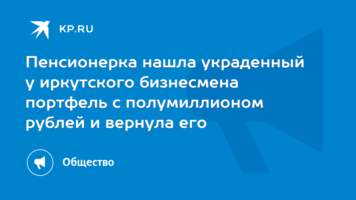 Пенсионерка нашла украденный у иркутского бизнесмена портфель с  полумиллионом рублей и вернула его - KP.RU