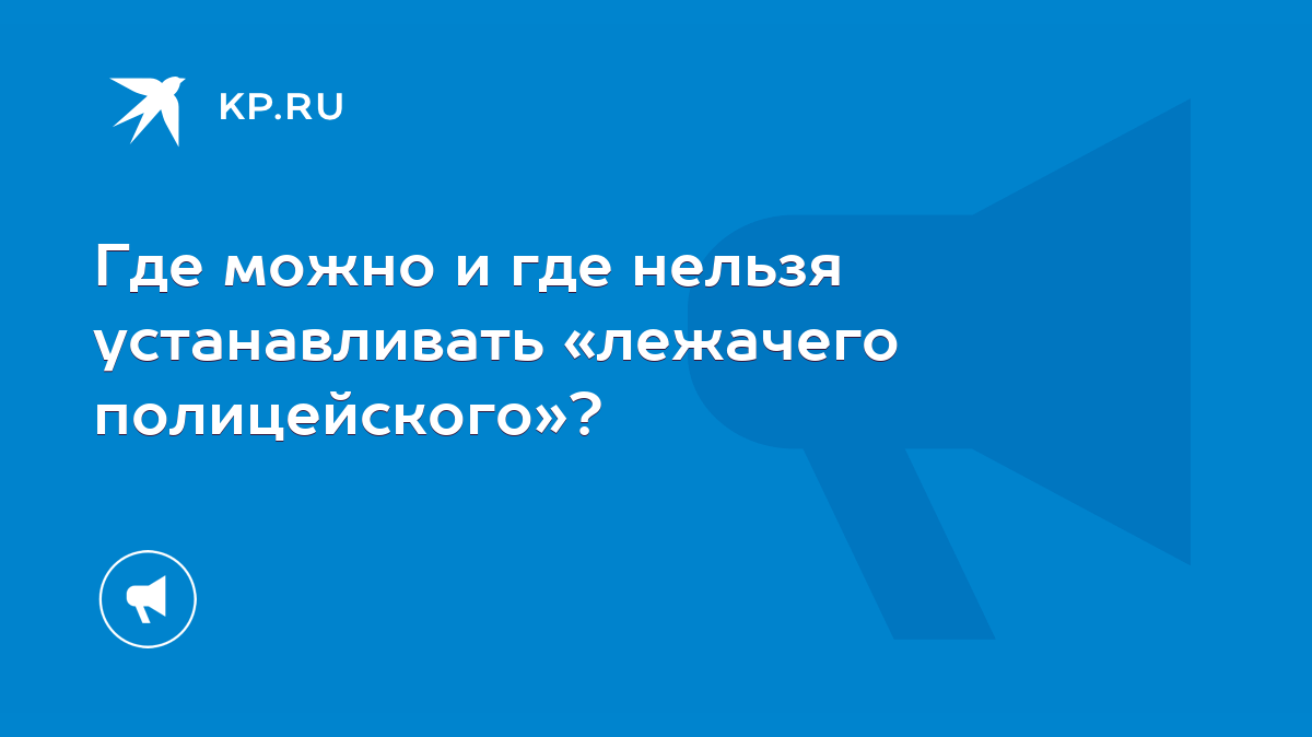 Где можно и где нельзя устанавливать «лежачего полицейского»? - KP.RU