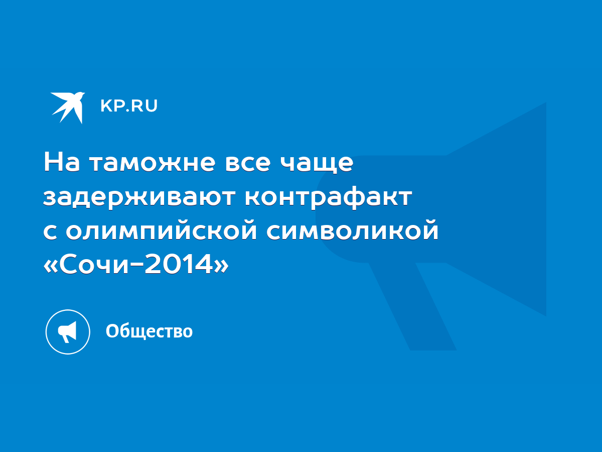 На таможне все чаще задерживают контрафакт с олимпийской символикой  «Сочи-2014» - KP.RU