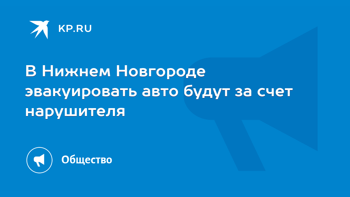 В Нижнем Новгороде эвакуировать авто будут за счет нарушителя - KP.RU