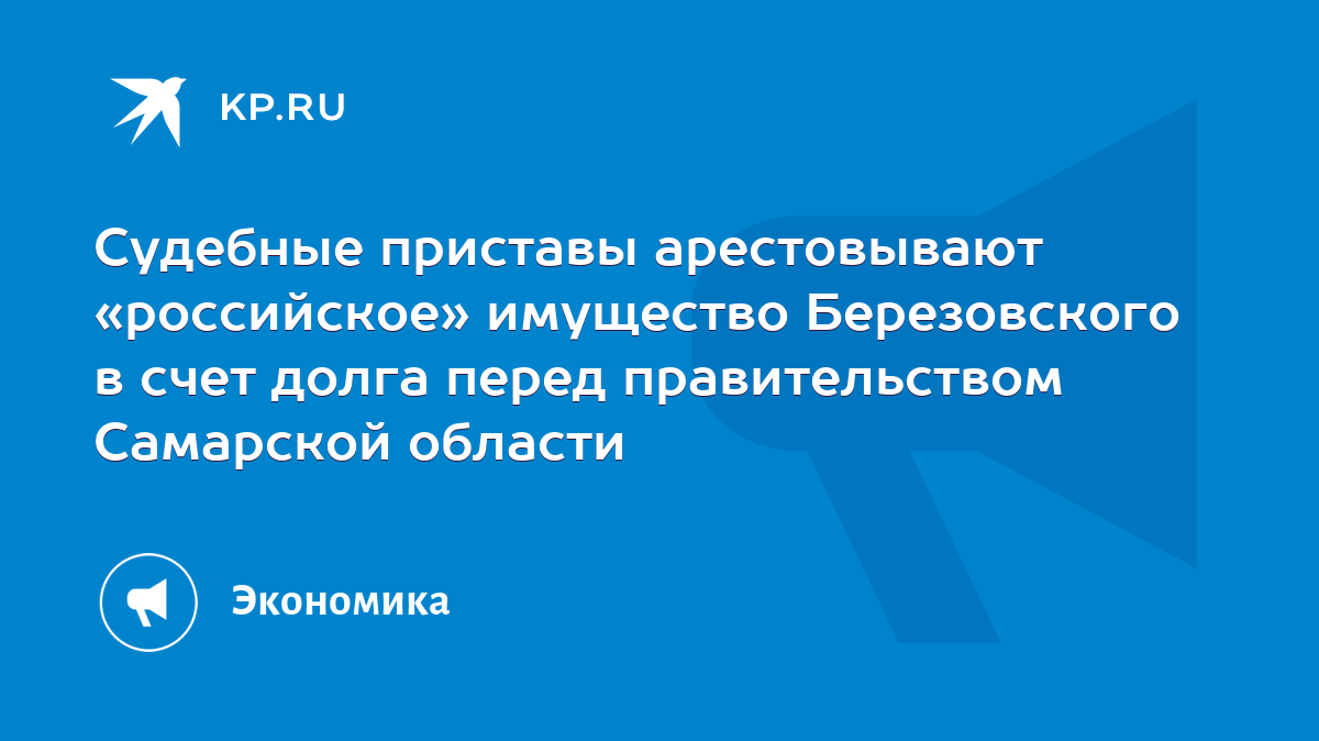 Судебные приставы арестовывают «российское» имущество Березовского в счет  долга перед правительством Самарской области - KP.RU