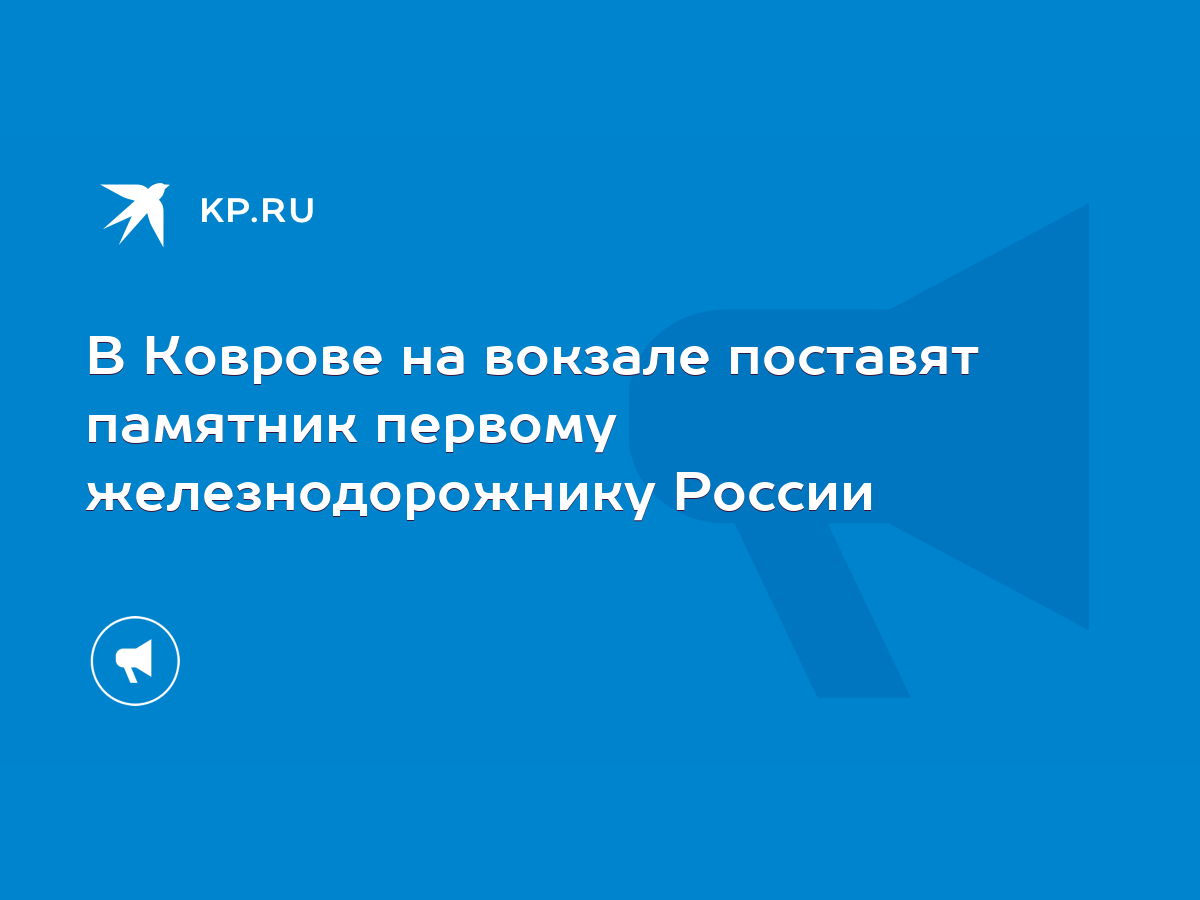 В Коврове на вокзале поставят памятник первому железнодорожнику России -  KP.RU