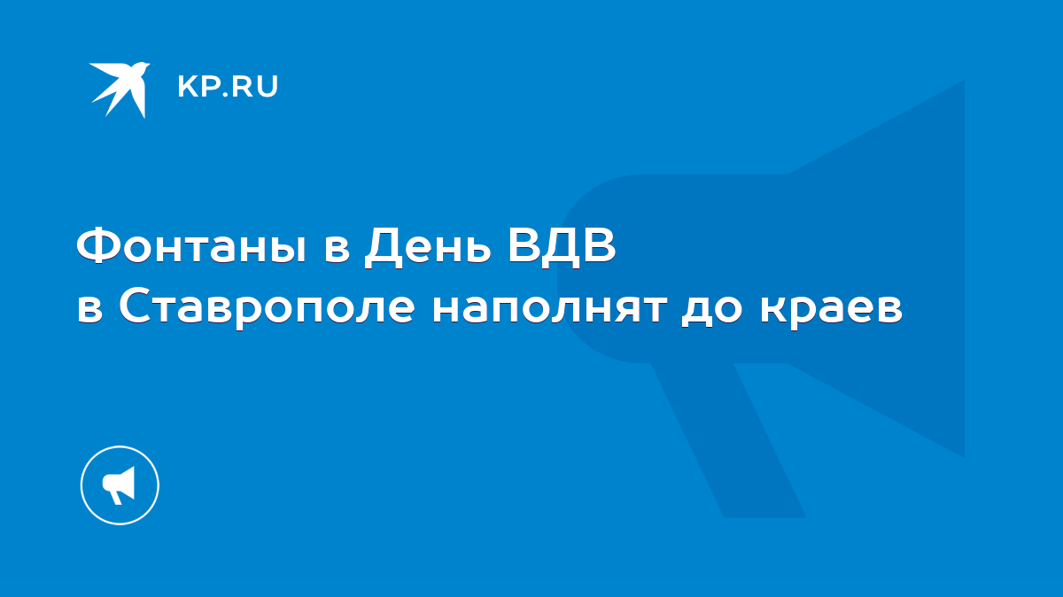 Фонтаны в День ВДВ в Ставрополе наполнят до краев - KP.RU