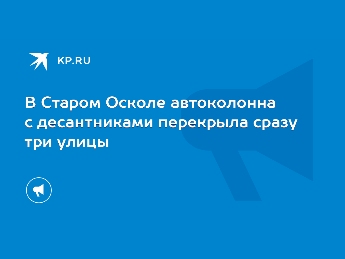 В Старом Осколе автоколонна с десантниками перекрыла сразу три улицы - KP.RU