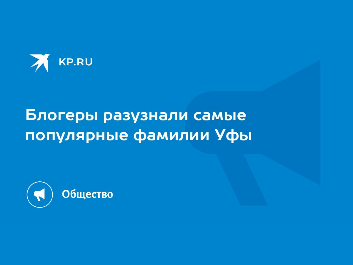 Блогеры разузнали самые популярные фамилии Уфы - KP.RU