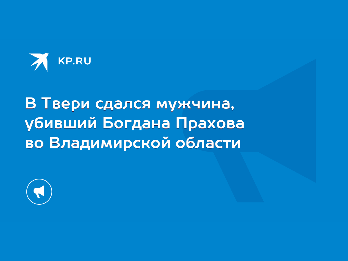 В Твери сдался мужчина, убивший Богдана Прахова во Владимирской области -  KP.RU