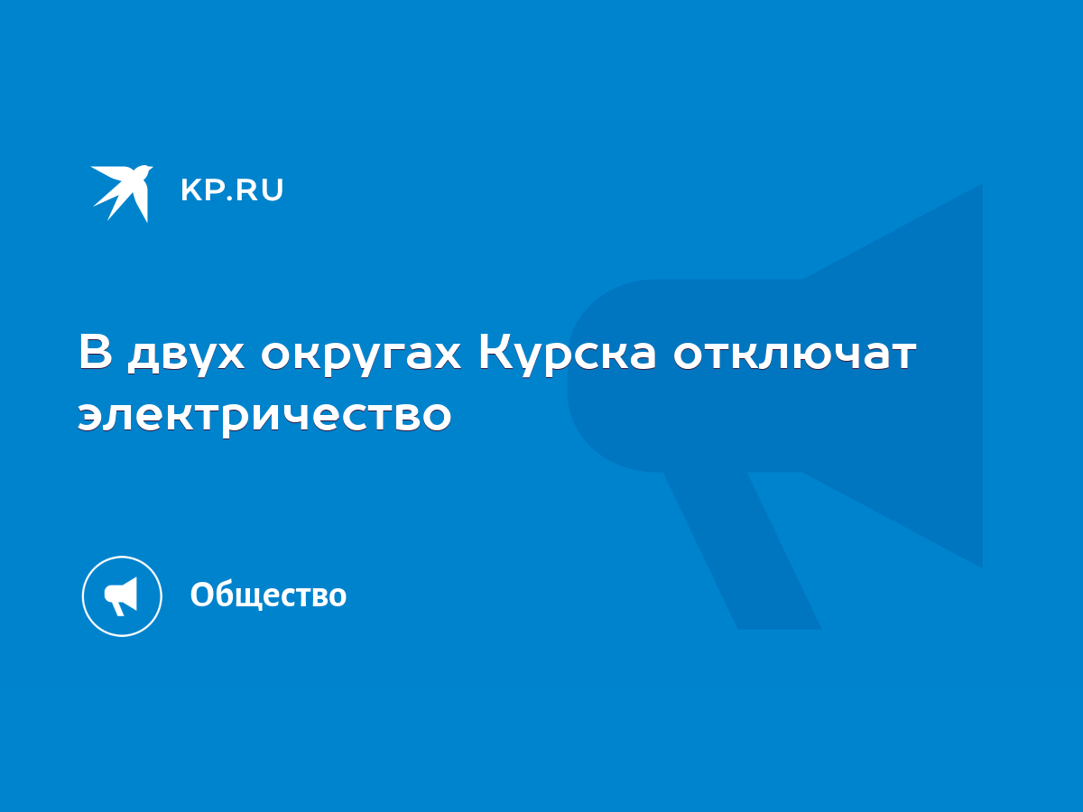 В двух округах Курска отключат электричество - KP.RU