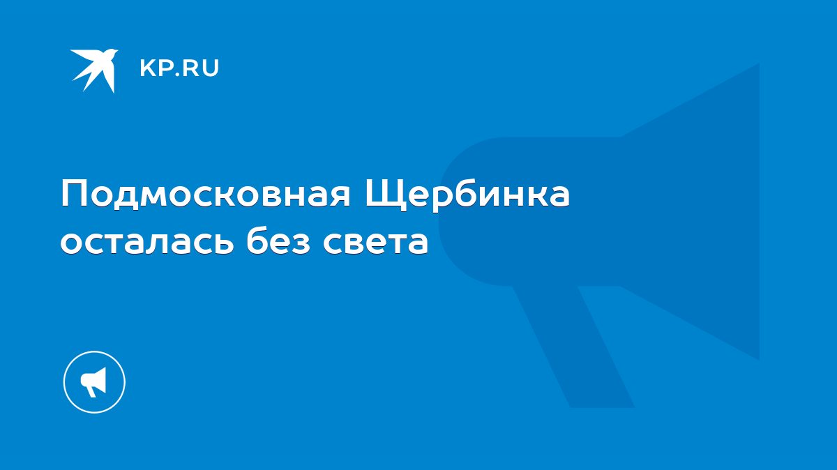 Подмосковная Щербинка осталась без света - KP.RU