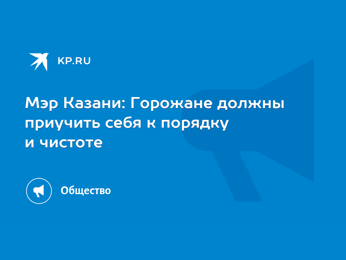 Мэр Казани: Горожане должны приучить себя к порядку и чистоте - KP.RU