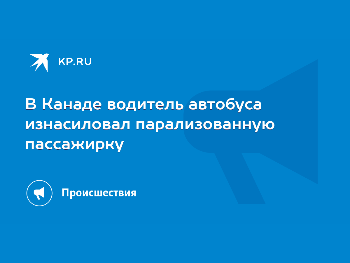 В Канаде водитель автобуса изнасиловал парализованную пассажирку - KP.RU