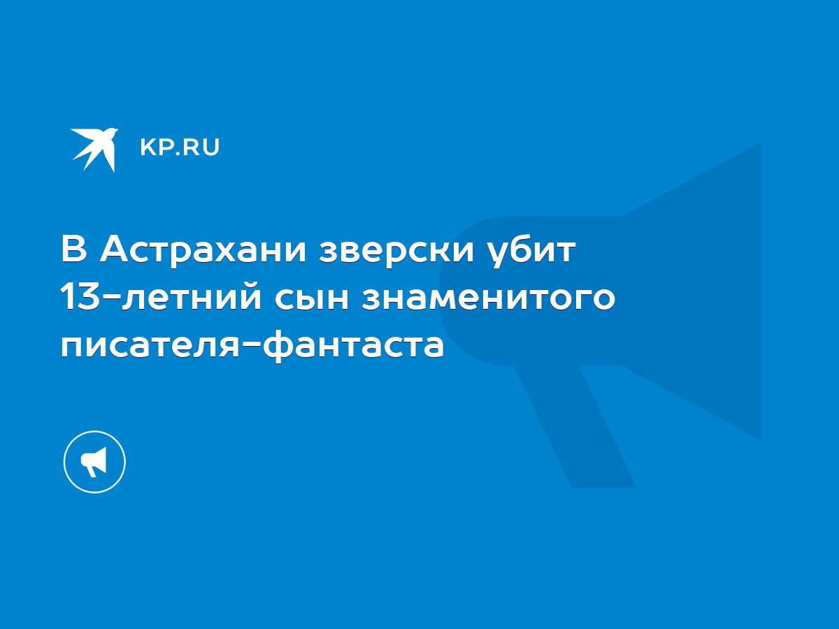 В Астрахани зверски убит 13-летний сын знаменитого писателя-фантаста - KP.RU