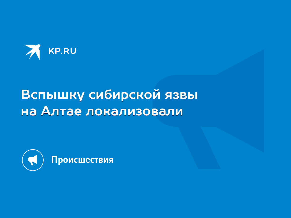 Вспышку сибирской язвы на Алтае локализовали - KP.RU