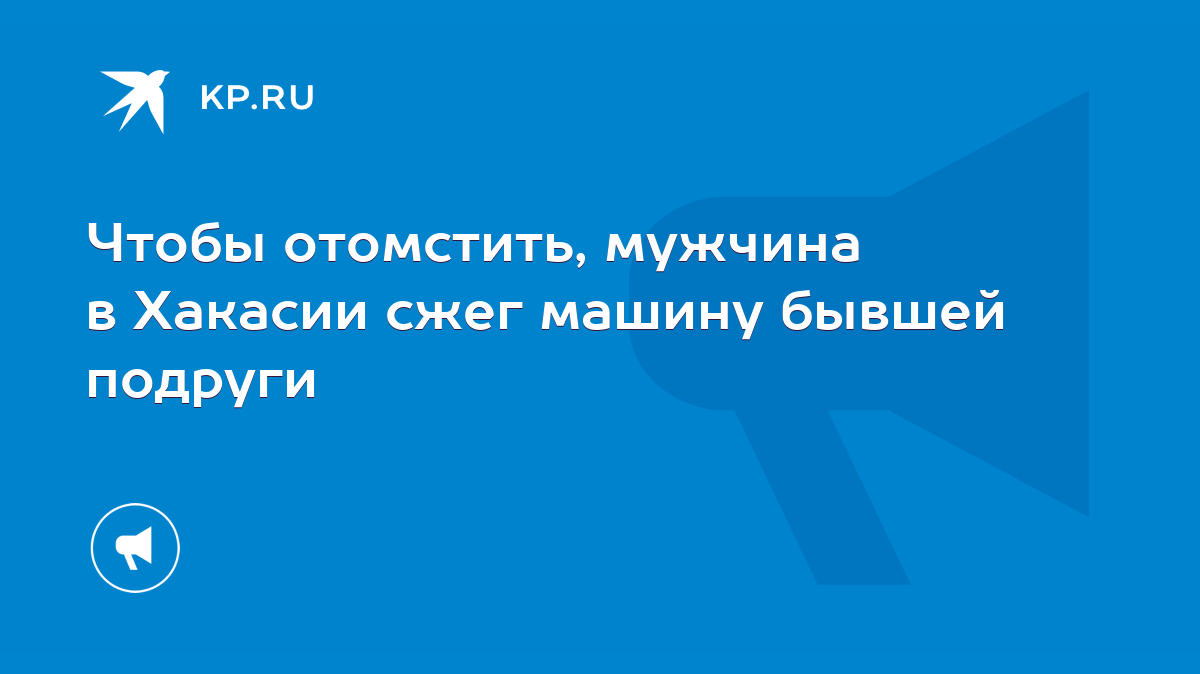 Чтобы отомстить, мужчина в Хакасии сжег машину бывшей подруги - KP.RU