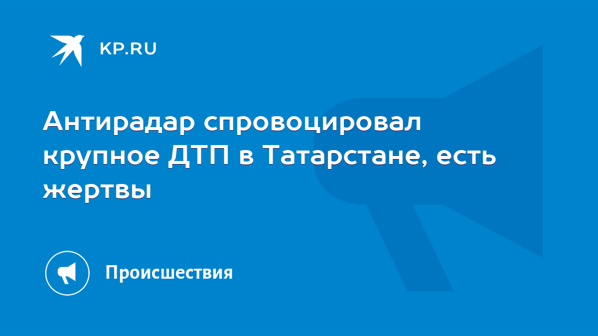 Антирадар спровоцировал крупное ДТП в Татарстане, есть жертвы - KP.RU