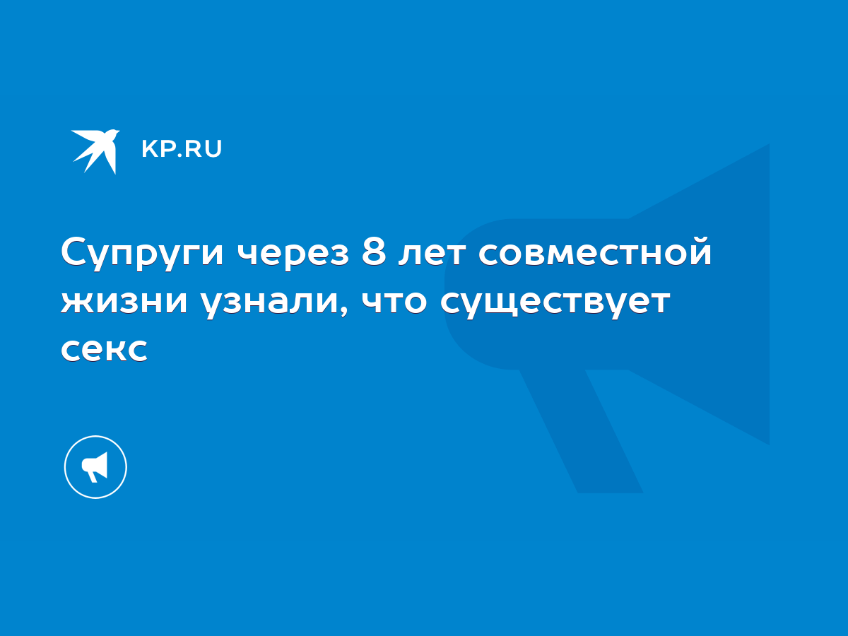 Cупруги через 8 лет совместной жизни узнали, что существует секс - KP.RU