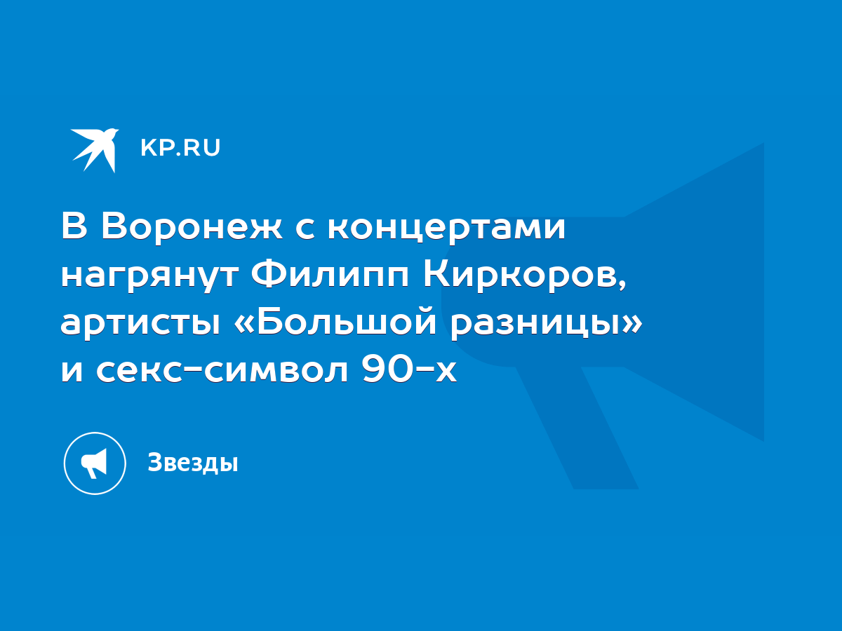 В Воронеж с концертами нагрянут Филипп Киркоров, артисты «Большой разницы»  и секс-символ 90-х - KP.RU