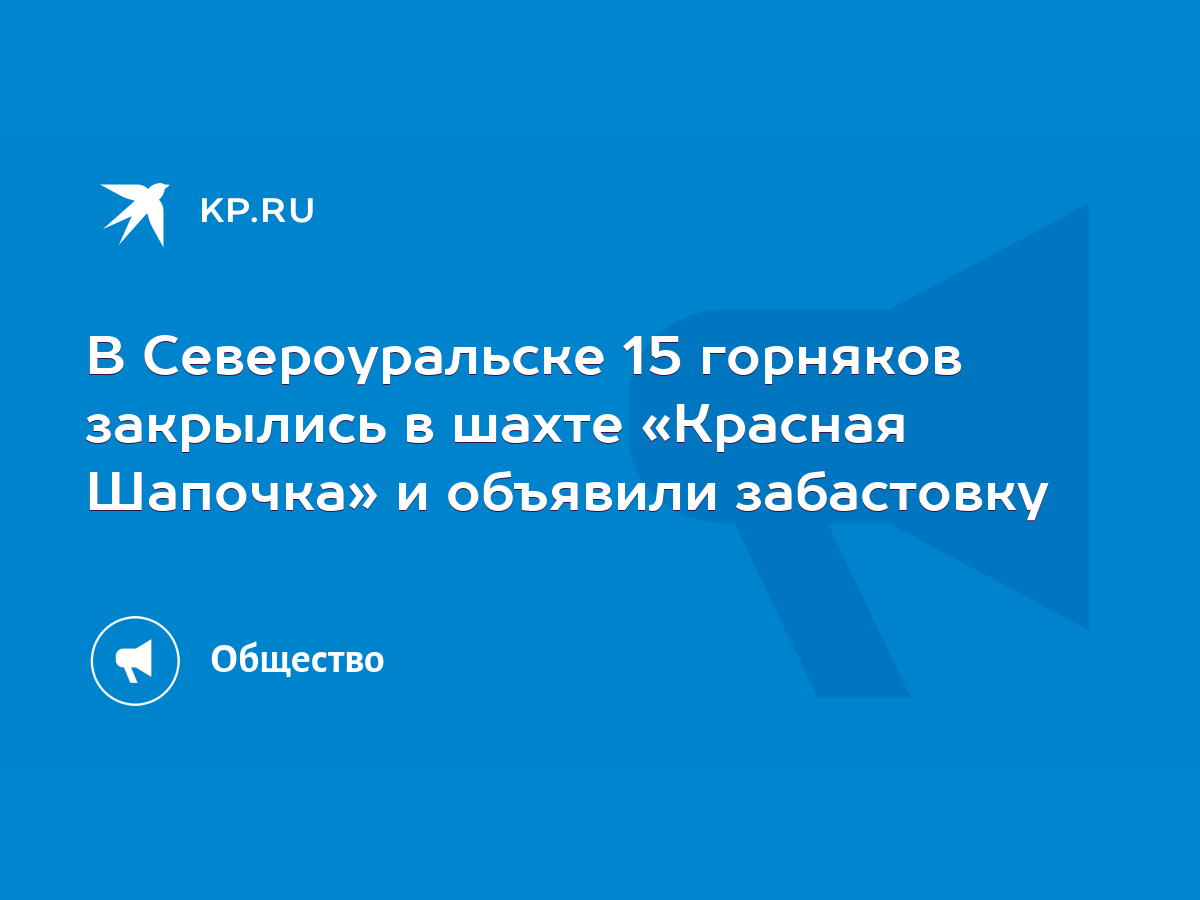 В Североуральске 15 горняков закрылись в шахте «Красная Шапочка» и объявили  забастовку - KP.RU